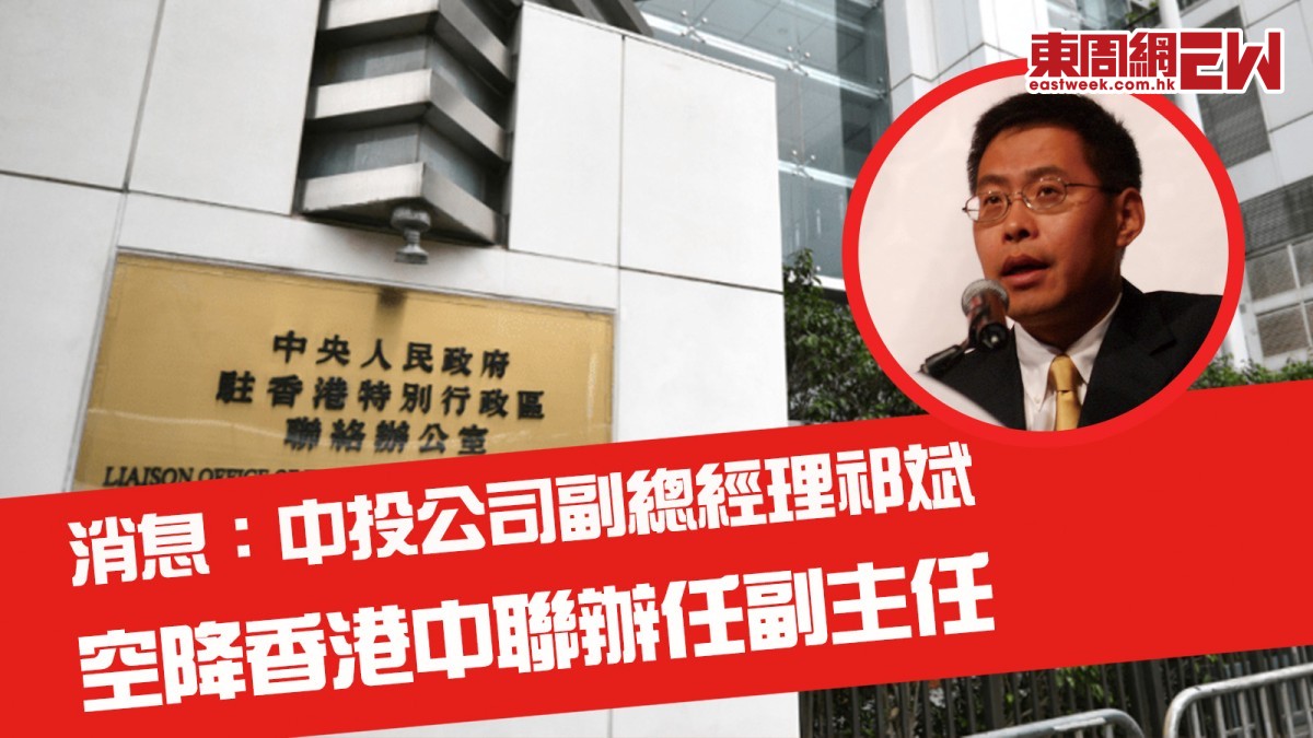 中聯辦高層調整︱消息：中投公司副總經理祁斌空降任副主任料主管經濟工作