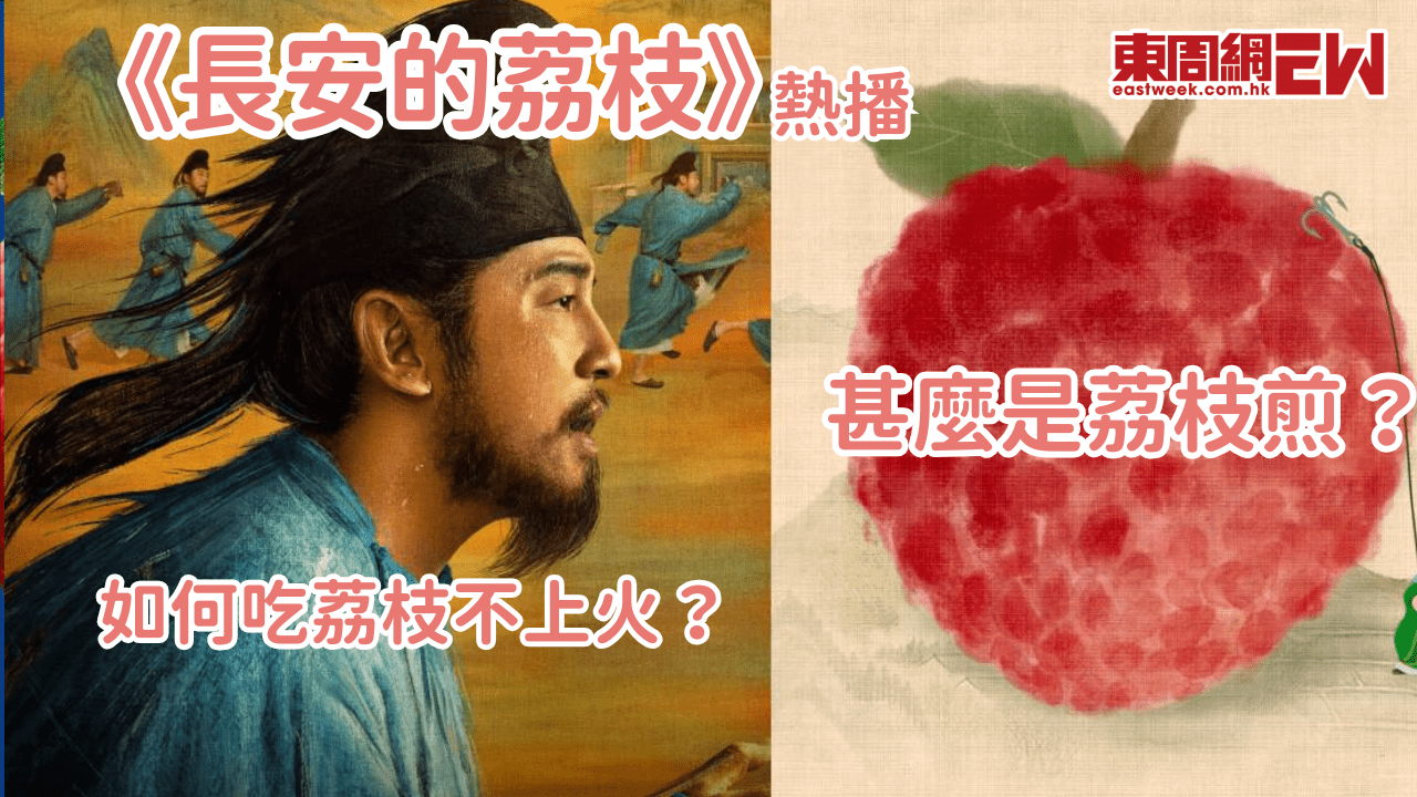 《長安的荔枝》熱播 甚麼是荔枝煎？如何吃荔枝不上火？荔枝如何保觧？